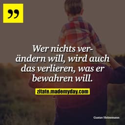 Wer nichts verändern will, wird auch das verlieren, was er bewahren will.