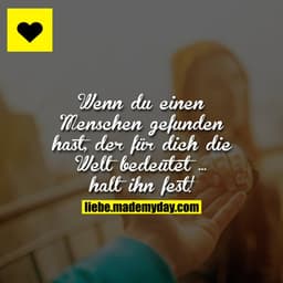 Wenn du einen Menschen gefunden hast, der für dich die Welt bedeutet ...
halt ihn fest!