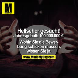 Hellseher gesucht.
Jahresgehalt: € 100.000.000.-

Wohin Sie die Bewerbung schicken müssen, wissen Sie ja.