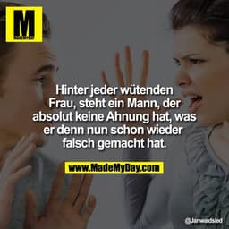 Hinter jeder wütenden Frau, steht ein Mann. Der absolut keine Ahnung hat, was er denn nun schon wieder falsch gemacht ha