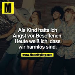 Als Kind hatte ich Angst vor Besoffenen. Heute weiß ich, dass wir harmlos sind.