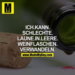 ICH.KANN.SCHLECHTE.LAUNE.IN.LEERE.WEINFLASCHEN.VERWANDELN.