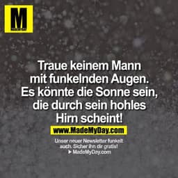 Traue keinem Mann mit funkelnden Augen. Es könnte die Sonne sein, die durch sein hohles Hirn scheint!