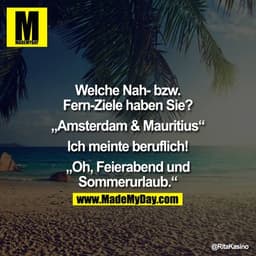 Welche Nah- bzw. Fern-Ziele haben Sie?

"Amsterdam & Mauritius"

Ich meinte beruflich!

"Oh, Feierabend und Sommerurlaub