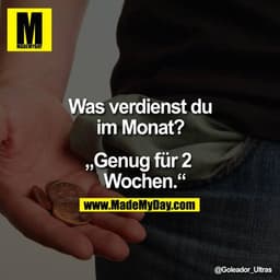 Was verdienst du im Monat?

„Genug für 2 Wochen."