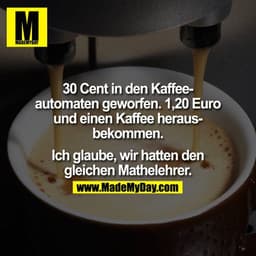 30 Cent in den Kaffeeautomaten geworfen, 1,20 Euro und einen Kaffee herausbekommen.

Ich glaube, wir hatten den gleichen