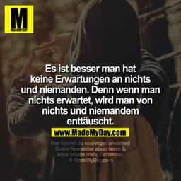 Es ist besser man hat keine Erwartungen an nichts und niemanden denn wenn man nichts erwartet wird man von nichts und ni