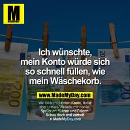 Ich wünschte, mein Konto würde sich so schnell füllen, wie mein Wäschekorb.