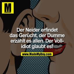 Der Neider erfindet das Gerücht, der dumme erzählt es allen. Der Vollidiot glaubt es!