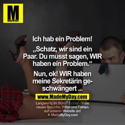 Ich hab ein Problem!

"Schatz, wir sind ein Paar. Du musst sagen, WIR haben ein Problem."

"Nun, ok! WIR haben meine Sek