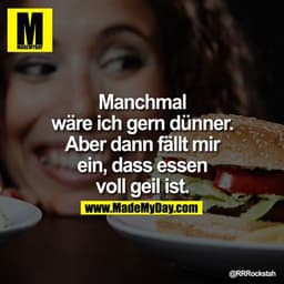 Manchmal wäre ich gern dünner. Aber dann fällt mir ein, dass essen
voll geil ist.