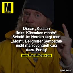 Dieser "Küssen links, Küsschen rechts" Scheiß. Im Norden sagt man "Moin"! Bei großer Sympathie nickt man eventuell kurz 