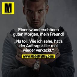 Einen wunderschönen guten Morgen, mein Freund!

"Na toll. Wie ich sehe, hat`s der Auftragskiller mal wieder verkackt."