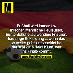 Fußball wird immer komischer. Männliche Heulsusen, bunte Schuhe, aufwendige Frisuren, hautenge Bekleidung ...
... wenn d