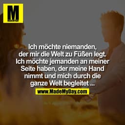 Ich möchte niemanden, der mir die Welt zu Füßen legt. Ich möchte jemanden an meiner Seite haben, der meine Hand nimmt un