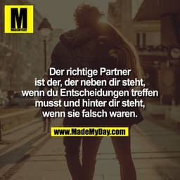 Der richtige Partner ist der, der neben dir steht, wenn du Entscheidungen treffen musst und hinter dir steht, wenn sie f
