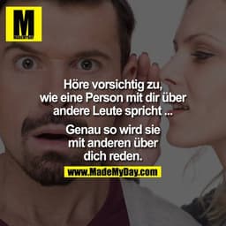 Höre vorsichtig zu, wie eine Person mit dir über andere Leute spricht ... Genau so wird sie mit anderen über dich reden.
