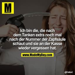 Ich bin die, die nach dem Tanken extra noch mal nach der Nummer der Zapfsäule schaut und sie an der Kasse wieder vergess