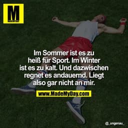 Im Sommer ist es zu heiß für Sport. Im Winter ist es zu kalt. Und dazwischen regnet es andauernd. Liegt also gar nicht a