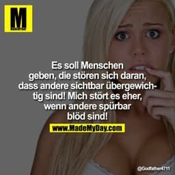 Es soll Menschen geben, die stören sich daran, dass andere sichtbar übergewichtig sind! Mich stört es eher, wenn andere 