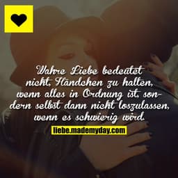 Wahre Liebe bedeutet nicht, Händchen zu halten, wenn alles in Ordnung ist, sondern selbst dann nicht loszulassen, wenn e