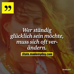 Wer ständig glücklich sein möchte, muss sich oft verändern.