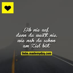Gib nie auf. Denn du weißt nie, wie nah du schon am Ziel bist.