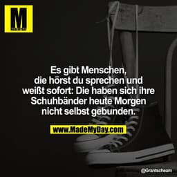 Es gibt Menschen, die hörst du sprechen und weißt sofort: Die haben sich ihre Schuhbänder heute Morgen nicht selbst gebu