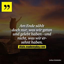 Am Ende zählt doch nur, was wir getan und gelebt haben - und nicht, was wir ersehnt haben.