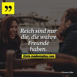 Reich sind nur die, die wahre Freunde haben.