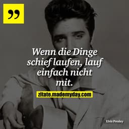 Wenn die Dinge schief laufen ... 
lauf einfach nicht mit.