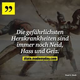 Die gefährlichsten Herzkrankheiten sind immer noch Neid, Hass und Geiz.