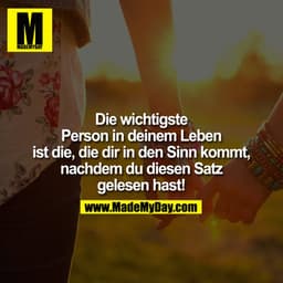 Die wichtigste Person in deinem Leben ist die, die dir in den Sinn kommt, nachdem du diesen Satz gelesen hast!
