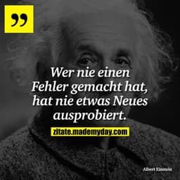 Wer nie einen Fehler gemacht hat, hat nie etwas Neues ausprobiert.