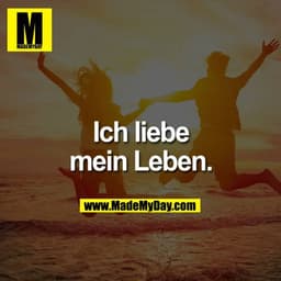 Ich liebe mein Leben.