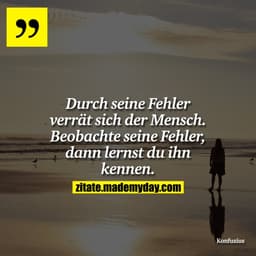 Durch seine Fehler verrät sich der Mensch. Beobachte seine Fehler, dann lernst du ihn kennen.