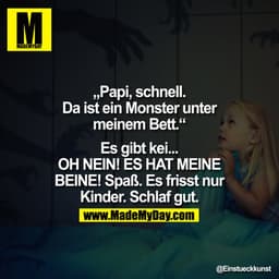 Papi, schnell. Da ist ein Monster unter meinem Bett.

Es gibt kei... OH NEIN! ES HAT MEINE BEINE! Spaß. Esf risst nur Ki