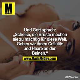 Und Gott sprach: „Scheiße, die Brüste machen sie zu mächtig für diese Welt. Geben wir ihnen Cellulite und Haare an den B