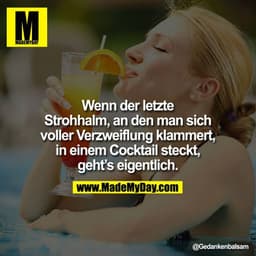Wenn der letzte Strohhalm, an den man sich voller Verzweiflung klammert, in einem Cocktail steckt, geht's eigentlich.