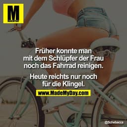 Früher konnte man mit dem Schlüpfer der Frau noch das Fahrrad reinigen. Heute reichts nur noch für die Klingel.