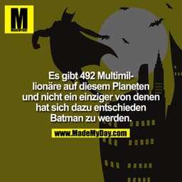 Es gibt 492 Multimillionäre auf diesem Planeten und nicht ein einziger von denen hat sich dazu entschieden Batman zu wer