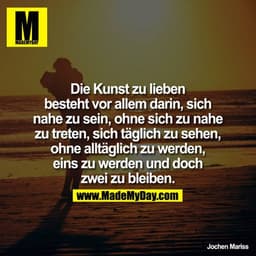 Die Kunst zu lieben besteht vor allem darin, sich nahe zu sein, ohne sich zu nahe zu treten, sich täglich zu sehen, ohne