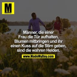 Männer, die einer Frau noch die Tür aufhalten, Blumen mitbringen und dir ein Kuss auf die Stirn geben, sind die wahren H