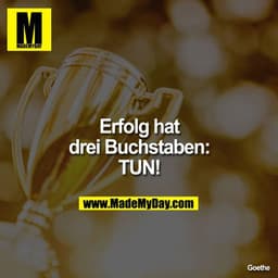 Erfolg hat
drei Buchstaben:
TUN!