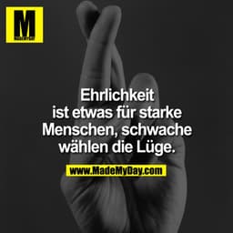 Ehrlichkeit ist etwas für starke Menschen, schwache Wählen die Lüge.