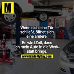 Wenn sich eine Tür schließt, öffnet sich eine andere.

Es wird Zeit, dass ich mein Auto in die Werkstatt bringe.