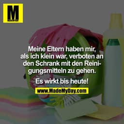 Meine Eltern haben mir, als ich klein war, verboten an den Schrank mit den Reinigungsmitteln zu gehen.

Es wirkt bis heu