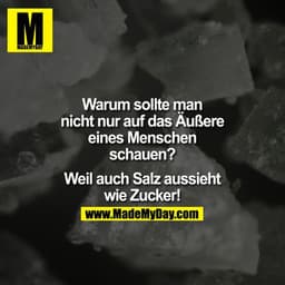 Warum sollte man nicht nur auf das Äußere eines Menschen schauen?

Weil auch Salz aussieht wie Zucker!