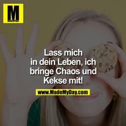 Lass mich in Dein Leben, ich bringe Chaos und Kekse!