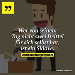 Wer von seinem Tag nicht zwei Drittel für sich selbst hat, ist ein Sklave.